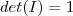 det(I)=1 det(I)=1
