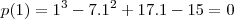 p(1) = 1^3 - 7 . 1^2 + 17 . 1 - 15 = 0 p(1) = 1^3 - 7 . 1^2 + 17 . 1 - 15 = 0