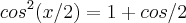 cos^2(x/2)= 1 + cos/2 cos^2(x/2)= 1 + cos/2