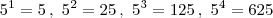 5^1=5\,,\,\,5^2=25\,,\,\,5^3=125\,,\,\,5^4=625 5^1=5\,,\,\,5^2=25\,,\,\,5^3=125\,,\,\,5^4=625
