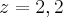z=2,2