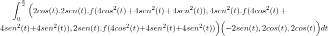 \int_{0}^{\frac{\pi}{2}}\Big(2cos(t).2sen(t).f(4cos^2(t)+4sen^2(t)+4sen^2(t)),
4sen^2(t).f(4cos^2(t)+4sen^2(t)+4sen^2(t)),2sen(t).f(4cos^2(t)+4sen^2(t)+4sen^2(t))\Big)\Big(-2sen(t),2cos(t),2cos(t)\Big)dt