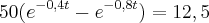 50({e}^{-0,4t}-{e}^{-0,8t})=12,5 50({e}^{-0,4t}-{e}^{-0,8t})=12,5