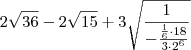2 \sqrt {36} -2 \sqrt {15} +3 \sqrt { \frac {1} { - \frac{ \frac {1}{6} \cdot 18} {3 \cdot 2^6}}