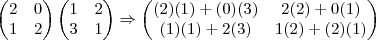\begin{pmatrix}
   2 & 0  \\ 
   1 & 2 
\end{pmatrix}
\begin{pmatrix}
   1 & 2  \\ 
   3 & 1 
\end{pmatrix}\Rightarrow
\begin{pmatrix}
   (2)(1)+(0)(3) & 2(2)+0(1)  \\ 
   (1)(1)+2(3) & 1(2)+(2)(1) 
\end{pmatrix}