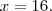 x=16. x=16.