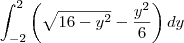 \int_{-2}^{2}\left(\sqrt{16-y^2}-\frac{y^2}{6}\right)dy \int_{-2}^{2}\left(\sqrt{16-y^2}-\frac{y^2}{6}\right)dy