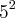 {5}^{2} {5}^{2}