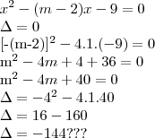 {x}^{2} - (m-2)x-9=0

\Delta=0

{[-(m-2)]}^{2} - 4.1.(-9)=0

{m}^{2} -4m+4+36=0

{m}^{2} -4m+40=0

\Delta={-4}^{2} -4.1.40

\Delta=16-160

\Delta=-144???