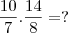 \frac{10}{7} . \frac{14}{8} = ?