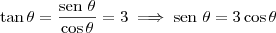 \tan \theta = \frac{\textrm{sen } \theta}{\cos \theta} = 3 \implies \textrm{sen } \theta = 3 \cos \theta \tan \theta = \frac{\textrm{sen } \theta}{\cos \theta} = 3 \implies \textrm{sen } \theta = 3 \cos \theta