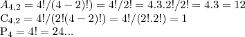 {A}_{4,2}=4!/(4-2)!)=4!/2!=4.3.2!/2!=4.3=12
{C}_{4,2}=4!/(2!(4-2)!)=4!/(2!.2!)=1
{P}_{4}=4!=24... {A}_{4,2}=4!/(4-2)!)=4!/2!=4.3.2!/2!=4.3=12
{C}_{4,2}=4!/(2!(4-2)!)=4!/(2!.2!)=1
{P}_{4}=4!=24...