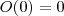 O(0) = 0 O(0) = 0
