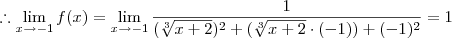 \therefore \lim_{x \to -1} f(x) = \lim_{x \to -1} \frac{1}{ ( \sqrt[3]{x+2} )^2 + ( \sqrt[3]{x+2} \cdot (-1)) + (-1)^2 } = 1
