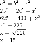 {a}^{2}={b}^{2}+{c}^{2}

{25}^{2}={20}^{2}+{x}^{2}

625 = 400 + {x}^{2}

{x}^{2}=225

x = \sqrt[2]{225}

x =15