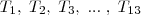 T_1,\;T_2,\;T_3,\;...\;,\;T_{13} T_1,\;T_2,\;T_3,\;...\;,\;T_{13}