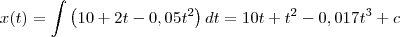x(t) = \int \left (10 +2t - 0,05t^2 \right ) dt = 10t + t^2 -0,017t^3+c x(t) = \int \left (10 +2t - 0,05t^2 \right ) dt = 10t + t^2 -0,017t^3+c