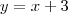 y = x + 3 y = x + 3