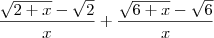 \frac{\sqrt{2+x} - \sqrt{2}}{x} + \frac{\sqrt{6+x} - \sqrt{6}}{x} \frac{\sqrt{2+x} - \sqrt{2}}{x} + \frac{\sqrt{6+x} - \sqrt{6}}{x}