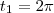 t_1 = 2\pi