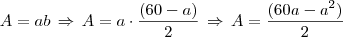 A = ab \, \Rightarrow \, A = a \cdot \frac{(60 - a)}{2} \, \Rightarrow \, A = \frac{(60a - a^2)}{2} A = ab \, \Rightarrow \, A = a \cdot \frac{(60 - a)}{2} \, \Rightarrow \, A = \frac{(60a - a^2)}{2}