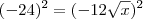 (-24)^2 = (-12\sqrt{x})^2 (-24)^2 = (-12\sqrt{x})^2