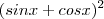 (sinx + cos x)^2 (sinx + cos x)^2