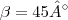 \beta=45°