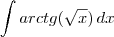 \int arctg(\sqrt{x}) \, dx \int arctg(\sqrt{x}) \, dx