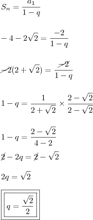 \\ S_n = \frac{a_1}{1 - q} \\\\\\ - 4 - 2\sqrt{2} = \frac{- 2}{1 - q} \\\\\\ \cancel{- 2}(2 + \sqrt{2}) = \frac{\cancel{- 2}}{1 - q} \\\\\\ 1 - q = \frac{1}{2 + \sqrt{2}} \times \frac{2 - \sqrt{2}}{2 - \sqrt{2}} \\\\\\ 1 - q = \frac{2 - \sqrt{2}}{4 - 2} \\\\ \cancel{2} - 2q = \cancel{2} - \sqrt{2} \\\\ 2q = \sqrt{2} \\\\ \boxed{\boxed{q = \frac{\sqrt{2}}{2}}}