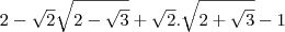 2-\sqrt2\sqrt{2-\sqrt3}+\sqrt2.\sqrt{2+\sqrt3}-1