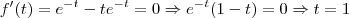 f'(t) = e^{-t} -t e^{-t}  = 0 \Rightarrow e^{-t}(1-t) = 0 \Rightarrow t=1