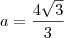 a=\frac{4\sqrt3}{3} a=\frac{4\sqrt3}{3}