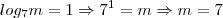 {}log_7{}{}m{}=1 \Rightarrow 7^1=m \Rightarrow m=7 {}log_7{}{}m{}=1 \Rightarrow 7^1=m \Rightarrow m=7