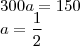 \\ 300a = 150 \\ a = \frac{1}{2}