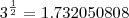 3^\frac{1}{2}= 1.732050808