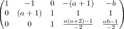 \begin{pmatrix}
 1 & -1 & 0 & -(a+1) & -b \\
 0 & (a+1) & 1 & 1 & 1 \\
0 & 0 & 1 & \frac{a(a+2)-1}{-2} & \frac{ab-1}{-2}
\end{pmatrix}