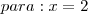 para: x=2