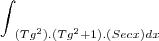 \int_{~(Tg^2). (Tg^2+1).(Secx) dx}^{} \int_{~(Tg^2). (Tg^2+1).(Secx) dx}^{}