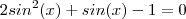 2sin^2(x)+sin(x)-1=0 2sin^2(x)+sin(x)-1=0