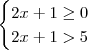 \begin{cases} 2x+1 \geq 0 \\ 2x + 1 > 5 \end{cases}