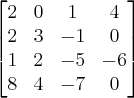 \begin{bmatrix}
2 & 0 & 1 & 4 \\
2 & 3 & -1 & 0 \\
1 & 2 & -5 & -6 \\
8 & 4 & -7 & 0
\end{bmatrix}