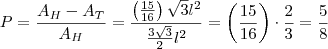 P=\frac{A_H-A_T}{A_H}=\frac{\left(\frac{15}{16}\right)\sqrt{3}l^2}{\frac{3\sqrt{3}}{2}l^2}=\left(\frac{15}{16}\right)\cdot \frac{2}{3}=\frac{5}{8}