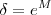 \delta = e^M \delta = e^M