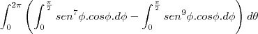 \int_{0}^{2\pi}\left(\int_{0}^{\frac{\pi}{2}}sen^7\phi.cos\phi.d\phi
-\int_{0}^{\frac{\pi}{2}}sen^9\phi.cos\phi.d\phi\right)d\theta \int_{0}^{2\pi}\left(\int_{0}^{\frac{\pi}{2}}sen^7\phi.cos\phi.d\phi
-\int_{0}^{\frac{\pi}{2}}sen^9\phi.cos\phi.d\phi\right)d\theta