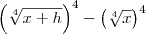 \left(\sqrt[4]{x+h}\right)^4- \left(\sqrt[4]{x}\right)^4
