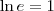 {\ln e}=1 {\ln e}=1