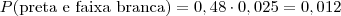 P(\mbox{preta e faixa branca}) = 0,48 \cdot 0,025 = 0,012