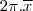 2\pi.\overline{x} 2\pi.\overline{x}