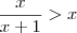 \frac {x} {x+1} > x \frac {x} {x+1} > x